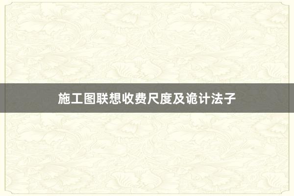 施工图联想收费尺度及诡计法子